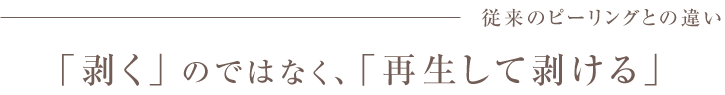 従来のピーリングとの違い「剥く」のではなく、「再生して剥ける」