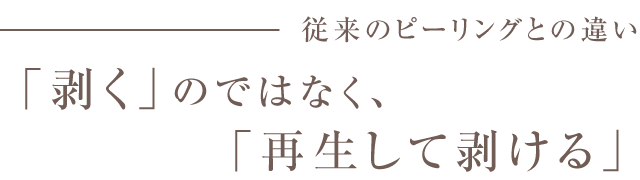 従来のピーリングとの違い「剥く」のではなく、「再生して剥ける」